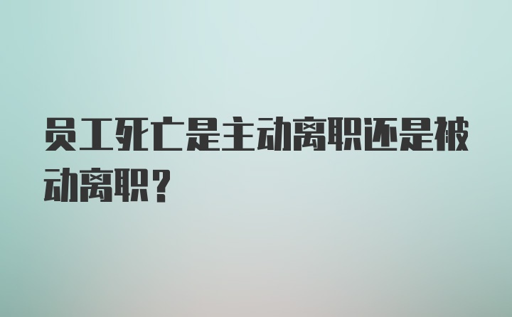 员工死亡是主动离职还是被动离职？