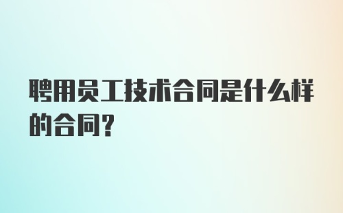 聘用员工技术合同是什么样的合同？