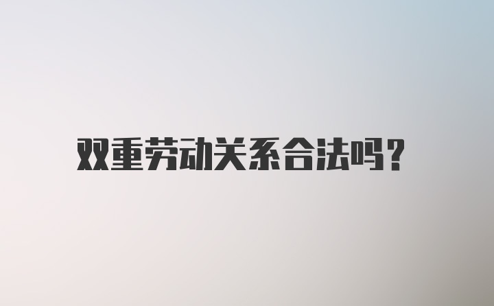 双重劳动关系合法吗？