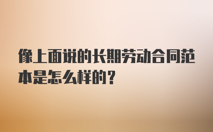 像上面说的长期劳动合同范本是怎么样的？