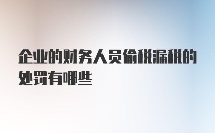 企业的财务人员偷税漏税的处罚有哪些