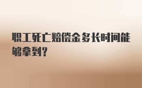 职工死亡赔偿金多长时间能够拿到？