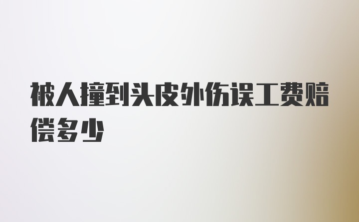 被人撞到头皮外伤误工费赔偿多少