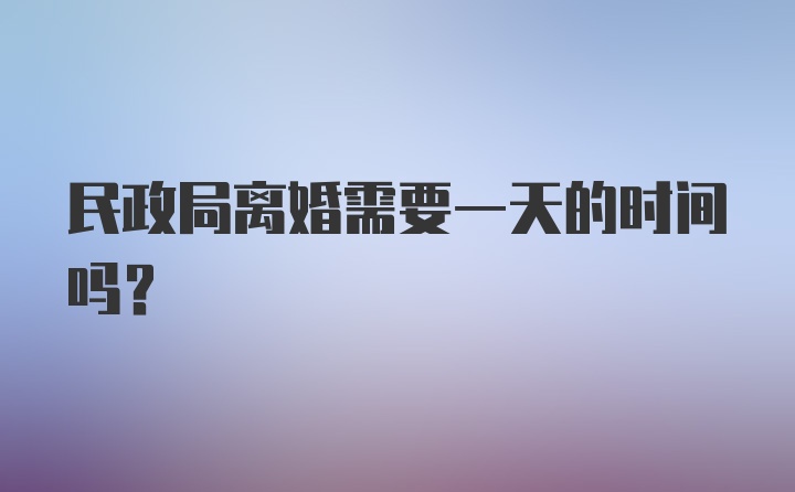 民政局离婚需要一天的时间吗？