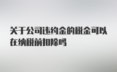 关于公司违约金的税金可以在纳税前扣除吗