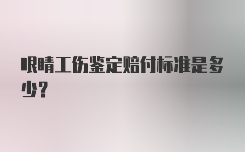 眼睛工伤鉴定赔付标准是多少？