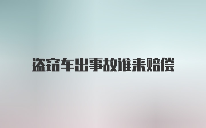 盗窃车出事故谁来赔偿