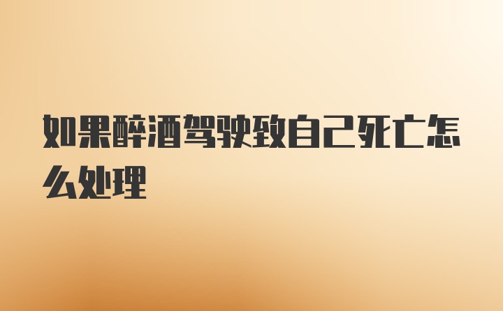 如果醉酒驾驶致自己死亡怎么处理