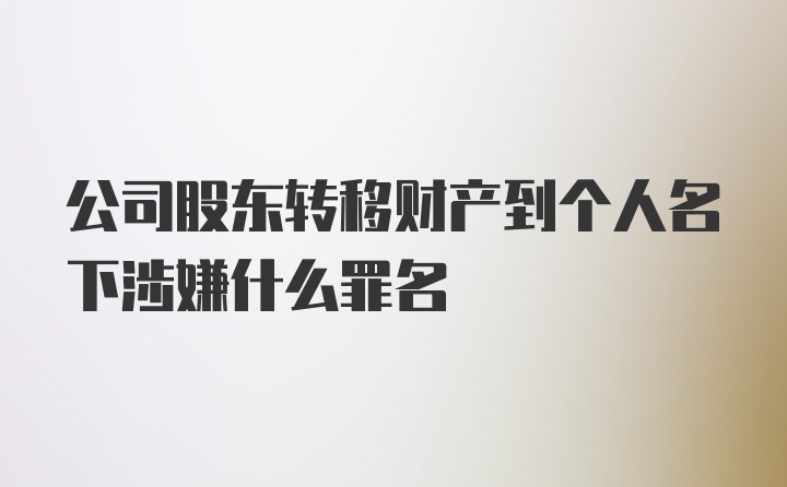 公司股东转移财产到个人名下涉嫌什么罪名