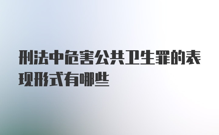 刑法中危害公共卫生罪的表现形式有哪些