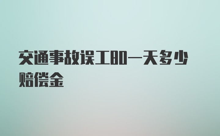 交通事故误工80一天多少赔偿金