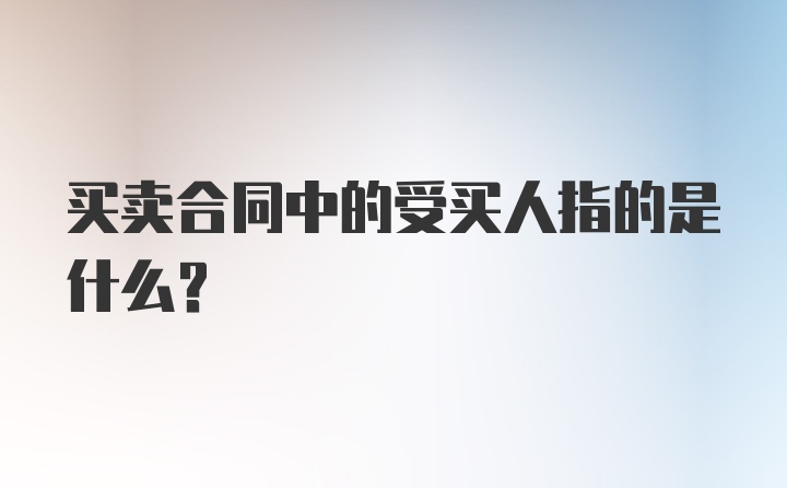 买卖合同中的受买人指的是什么？