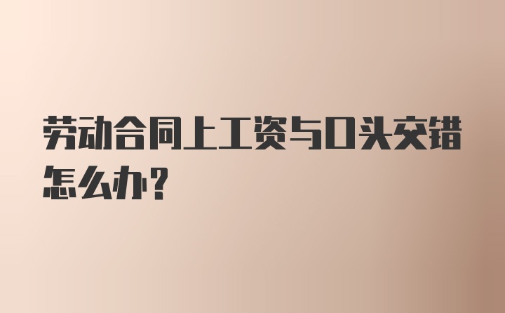 劳动合同上工资与口头交错怎么办？