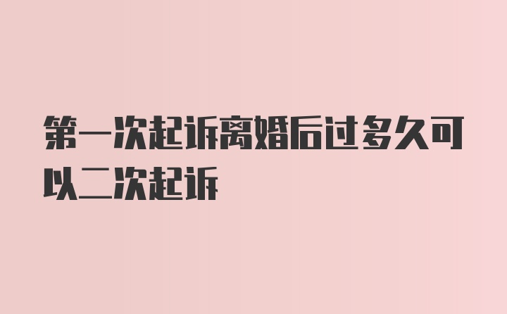 第一次起诉离婚后过多久可以二次起诉