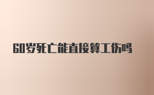 60岁死亡能直接算工伤吗