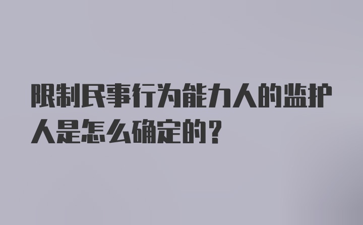 限制民事行为能力人的监护人是怎么确定的?