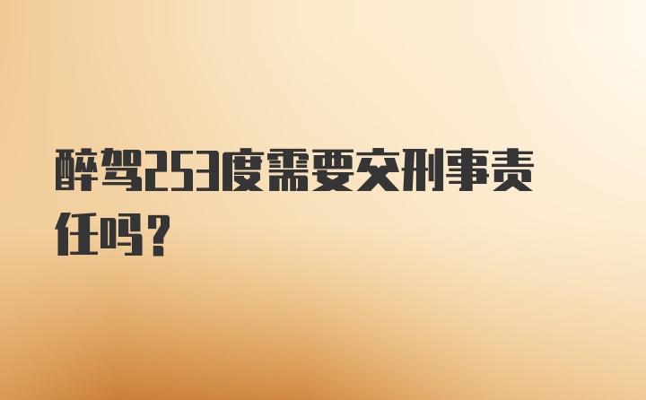 醉驾253度需要交刑事责任吗？