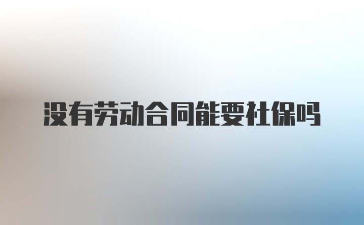 没有劳动合同能要社保吗