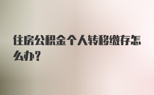 住房公积金个人转移缴存怎么办？