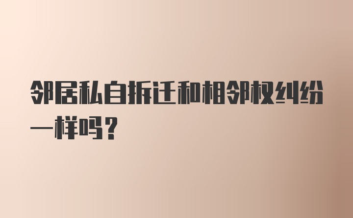 邻居私自拆迁和相邻权纠纷一样吗？