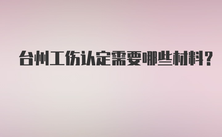 台州工伤认定需要哪些材料？