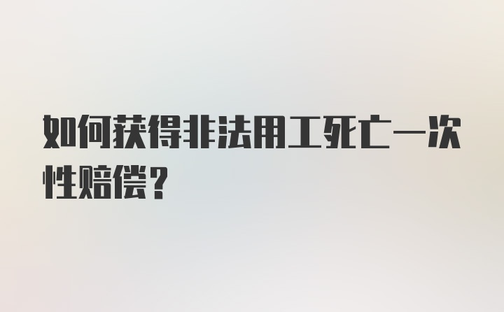 如何获得非法用工死亡一次性赔偿？