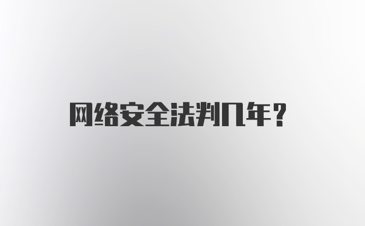 网络安全法判几年？