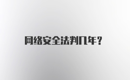 网络安全法判几年？