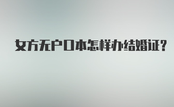 女方无户口本怎样办结婚证？