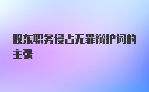 股东职务侵占无罪辩护词的主张