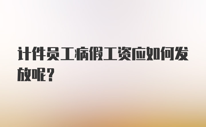 计件员工病假工资应如何发放呢？