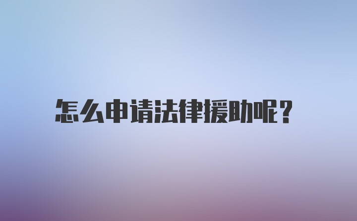 怎么申请法律援助呢？