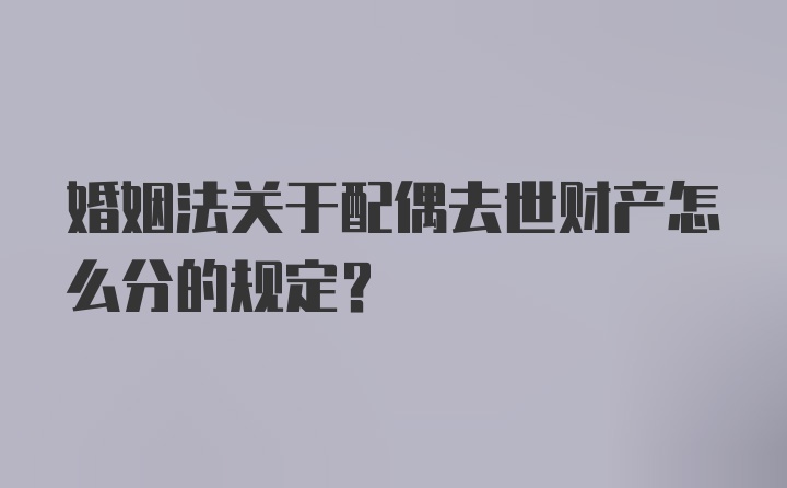 婚姻法关于配偶去世财产怎么分的规定?