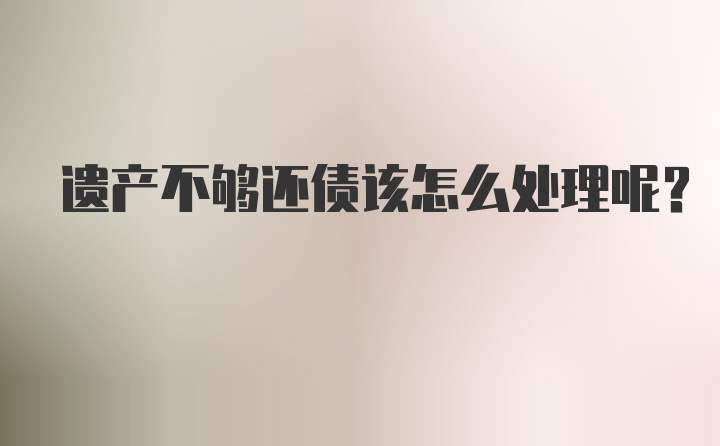 遗产不够还债该怎么处理呢？