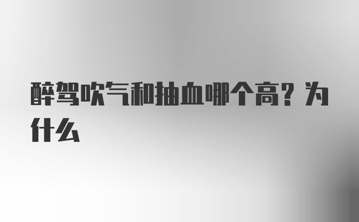 醉驾吹气和抽血哪个高？为什么