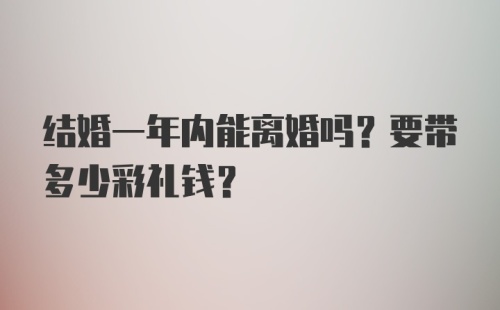 结婚一年内能离婚吗？要带多少彩礼钱？