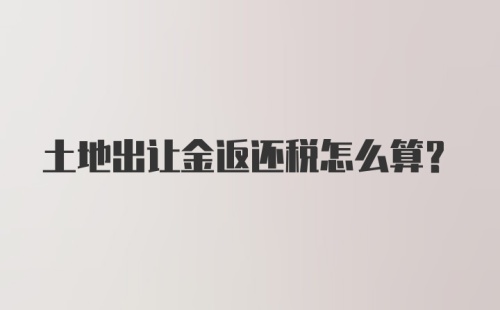 土地出让金返还税怎么算？