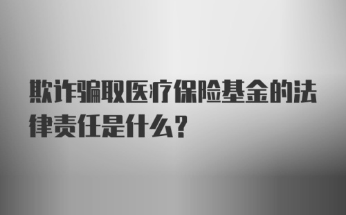 欺诈骗取医疗保险基金的法律责任是什么?