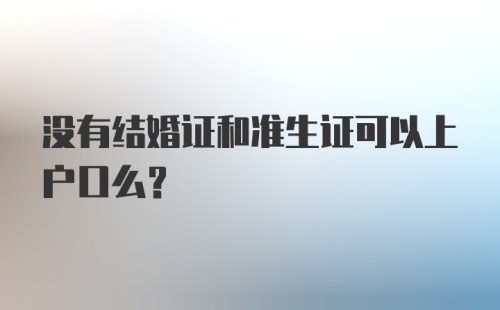 没有结婚证和准生证可以上户口么?