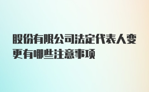 股份有限公司法定代表人变更有哪些注意事项