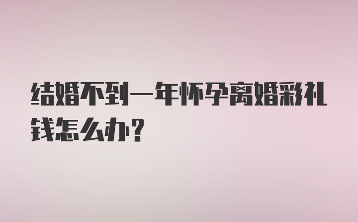 结婚不到一年怀孕离婚彩礼钱怎么办？