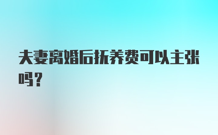 夫妻离婚后抚养费可以主张吗？