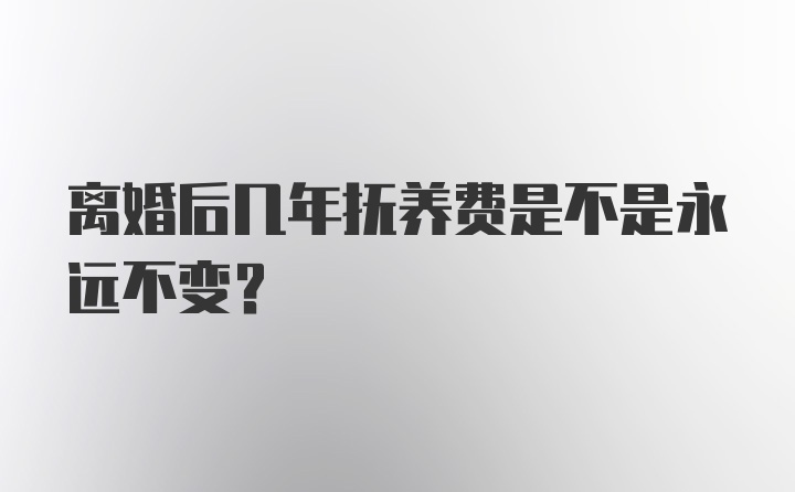 离婚后几年抚养费是不是永远不变？