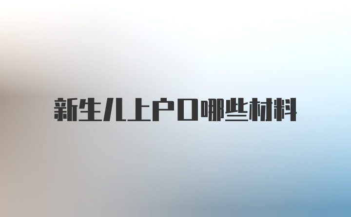 新生儿上户口哪些材料