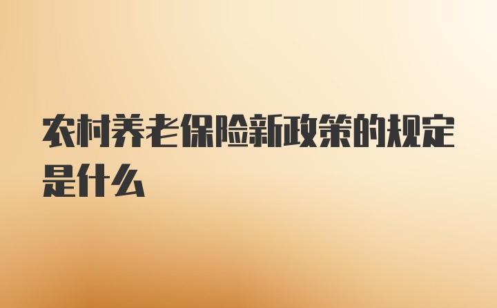 农村养老保险新政策的规定是什么