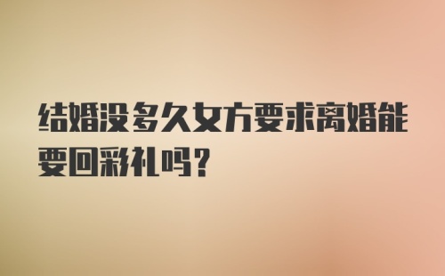 结婚没多久女方要求离婚能要回彩礼吗?