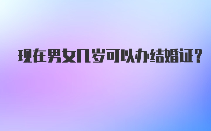 现在男女几岁可以办结婚证？