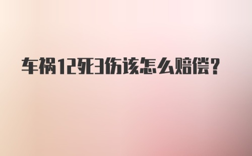 车祸12死3伤该怎么赔偿？