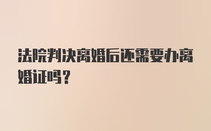 法院判决离婚后还需要办离婚证吗？