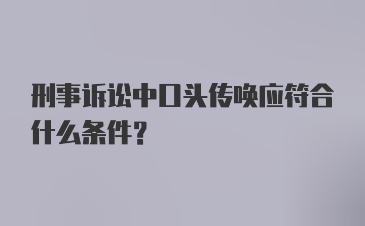 刑事诉讼中口头传唤应符合什么条件？